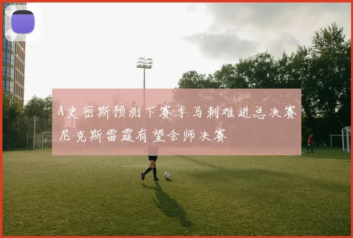 A史密斯预测下赛季马刺难进总决赛尼克斯雷霆有望会师决赛
