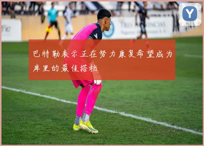 巴特勒表示正在努力康复希望成为库里的最佳搭档